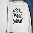 Man I Feel Like A Bride Cowgirl Bachelorette Party Western Gift For Womens Sweatshirt Gifts for Old Women