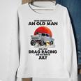 Never Underestimate An Old Man Drag Racing Born In July Sweatshirt Gifts for Old Women