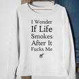 I Wonder If Life Smokes After It Fucks Me Sweatshirt Gifts for Old Women