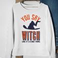 You Say Witch Like Its A Bad Thing Funny Wicked Halloween Halloween Funny Gifts Sweatshirt Gifts for Old Women