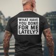 What Have You Done For Me Lately - Provocative Query Mens Back Print T-shirt Gifts for Old Men