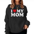 I Love My Mom I Heart My Mom Love My Mom Women Sweatshirt