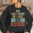 You Can't Scare Me I Have Six Sisters Brothers Women Sweatshirt Gifts for Her