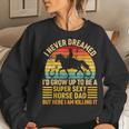 I Never Dreamed Id Grow Up To Be A Super Sexy Horse Dad Women Sweatshirt Gifts for Her