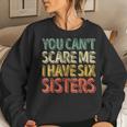 Father's Day You Can't Scare Me I Have Six Sisters Women Sweatshirt Gifts for Her