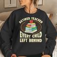 Retired Teacher Every Child Left Behind Women Sweatshirt Gifts for Her