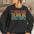 Its Weird Being The Same Age As Old People Retro Sarcastic s For Old People Women Sweatshirt Gifts for Her