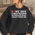I Love My Hot Girlfriend So Please Stay Away From Me Women Sweatshirt Gifts for Her