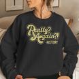 Really Again History Lover History Teacher Professor Women Sweatshirt Gifts for Her