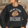 You My Friend Should Have Been Swallowed Funny Inappropriate Women Crewneck Graphic Sweatshirt Gifts for Her