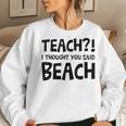 Teach I Thought You Said Beach Teacher Back To School Women Sweatshirt Gifts for Her