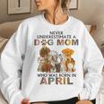 Never Underestimate A Dog Mom Who Was Born In April Women Sweatshirt Gifts for Her