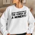 Never Underestimate The Power Of A Moment Women Sweatshirt Gifts for Her