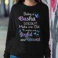 Busha Grandma Gift Being A Busha Doesnt Make Me Old Women Crewneck Graphic Sweatshirt Funny Gifts
