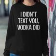 I Didnt Text You Vodka Did College Humor Alcohol Novelty Women Sweatshirt Unique Gifts