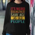 Its Weird Being The Same Age As Old People Quotes Women Sweatshirt Unique Gifts