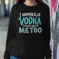 I Wonder If Vodka Thinks About Me Too AlcoholWomen Sweatshirt Unique Gifts