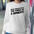 Never Underestimate The Power Of A Moment Women Sweatshirt Unique Gifts