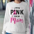 I Wear Pink For My Mom Breast Cancer Awareness Pink Ribbon Women Sweatshirt Funny Gifts