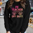 Pe Teacher Off Duty Last Day Of School Appreciation Women Long Sleeve T-shirt Gifts for Her