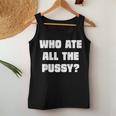 Who Ate All The Pussy Funny Sarcastic Adult Humor Women Tank Top Weekend Graphic Personalized Gifts
