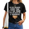 I'm Fat Every Time I F Ck Your Mom She Makes Me A Sandwich Women T-shirt