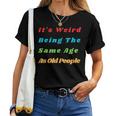 It's Weird Being The Same Age As Old People Women T-shirt