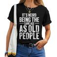 Its Weird Being The Same Age As Old People Men Women Funny Women T-shirt