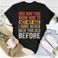 I Dont Know To Act My Age Ive Never Been This Old Before Women T-shirt Funny Gifts