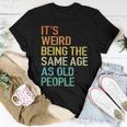 Its Weird Being The Same Age As Old People Husband Birthday Women T-shirt Funny Gifts