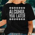 Alcohol You Later St Patricks Day Women T-shirt Crewneck Gifts for Her