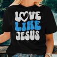 Christian Love Like Jesus Christian Love Jesus Women T-shirt Gifts for Her