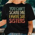 Father's Day You Can't Scare Me I Have Six Sisters Women T-shirt Gifts for Her