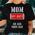 Go Ask Dad | Mom Off Duty | Off Duty Mom Women T-shirt Gifts for Her