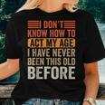 I Dont Know To Act My Age Ive Never Been This Old Before Women T-shirt Gifts for Her
