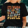 It's Weird Being The Same Age As Old People Groovy Women T-shirt Gifts for Her