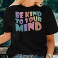 Be Kind To Your Mind Mental Health Matters To Be Kind Women T-shirt Gifts for Her