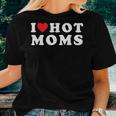 I Love Hot Moms For Mom I Heart Hot Moms Women T-shirt Gifts for Her