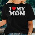 I Love My Mom I Heart My Mom Love My Mom Women T-shirt Gifts for Her