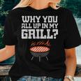 Why You All Up In My Grill Bbq Barbecue Dad Women T-shirt Gifts for Her