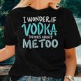 I Wonder If Vodka Thinks About Me Too AlcoholWomen T-shirt Gifts for Her