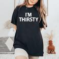 I'm Thirsty Joke Sarcastic Family Women's Oversized Comfort T-Shirt Black