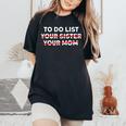 To Do List Your Sister Your Mom Sarcastic Sarcasm Women's Oversized Comfort T-shirt Black
