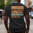 Its Weird Being The Same Age As Old People Retro Sarcastic Funny Designs Gifts For Old People Funny Gifts Big and Tall Men Back Print T-shirt Its Weird Being The Same Age As Old People Retro Sarcastic Funny Designs Gifts For Old People Funny Gifts Big and Tall Men Back Print T-shirt
