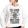 You Cannot Scare Me Im A Middle School Teacher Halloween Middle School Teacher Funny Gifts Women Oversized Sweatshirt White