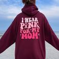I Wear Pink For My Mom Support Breast Cancer Awareness Women Oversized Hoodie Back Print Maroon