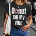 Donut Kill My Vibe Funny Doughnut Unisex T-Shirt Gifts for Her