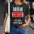 Go Ask Dad | Mom Off Duty | Off Duty Mom Gift For Womens Unisex T-Shirt Gifts for Her