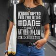 God Gifted Me Two Titles Dad And Father In Law Fathers Day Unisex T-Shirt Gifts for Her