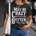 I May Be Crazy But Crazy Is Far Better Than Stupid Funny Unisex T-Shirt Gifts for Her